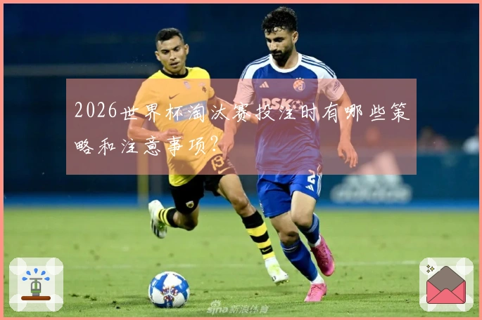 2026世界杯淘汰赛投注时有哪些策略和注意事项？