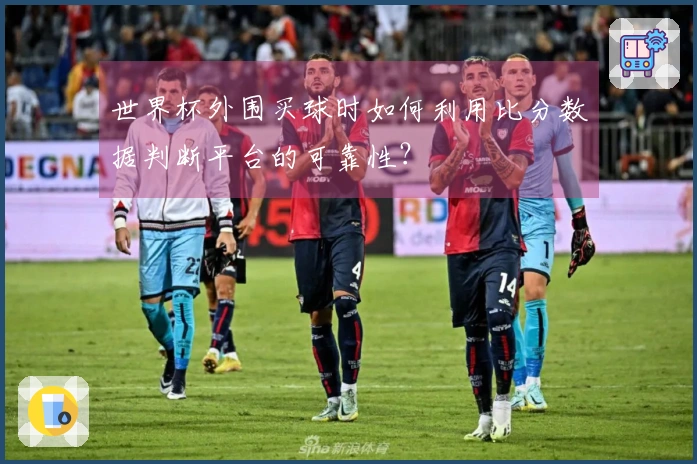 世界杯外围买球时如何利用比分数据判断平台的可靠性？