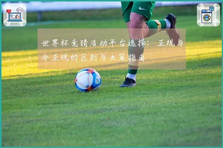 世界杯竞猜活动平台选择：正规与非正规的区别与决策指南