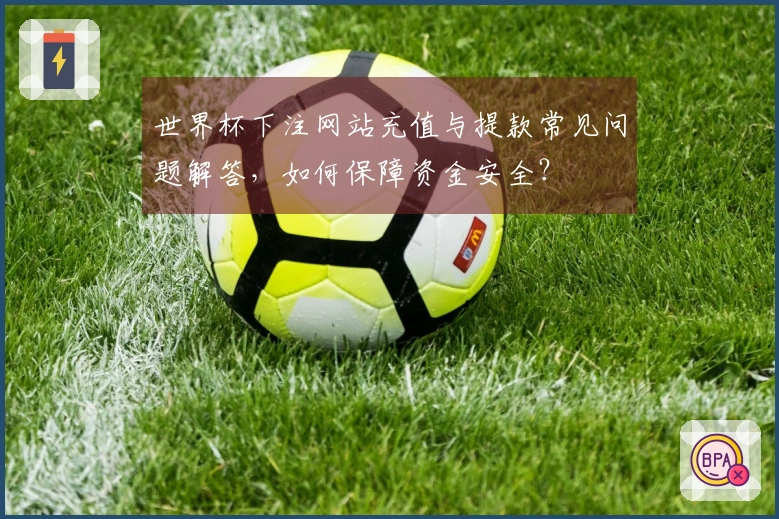 世界杯下注网站充值与提款常见问题解答，如何保障资金安全？